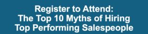 Register to Attend the Top 10 Myths of Hiring Top Performing Salespeople